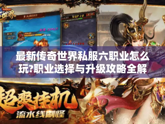 最新传奇世界私服六职业怎么玩?职业选择与升级攻略全解析