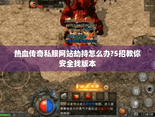 热血传奇私服网站劫持怎么办?5招教你安全找版本
