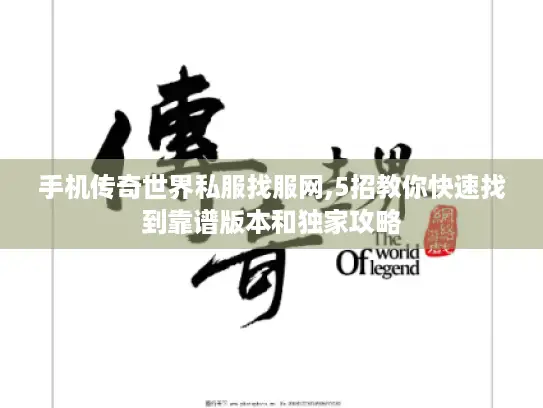 手机传奇世界私服找服网,5招教你快速找到靠谱版本和独家攻略