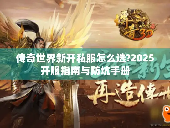 传奇世界新开私服怎么选?2025开服指南与防坑手册 传奇世界新开私服怎么选?2025开服指南与防坑手册