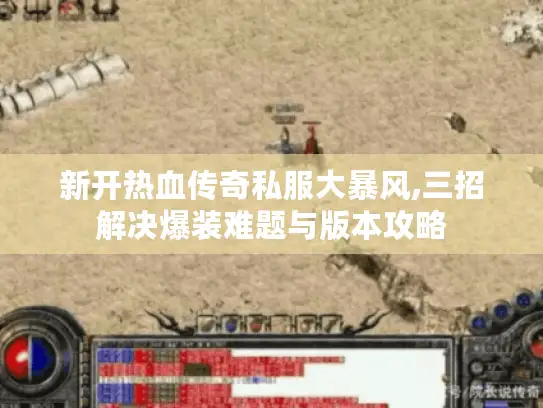 新开热血传奇私服大暴风,三招解决爆装难题与版本攻略