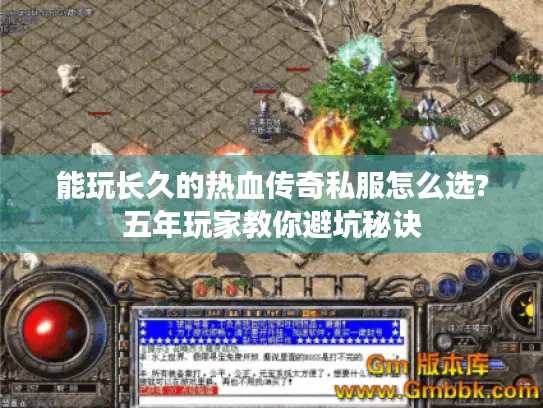 能玩长久的热血传奇私服怎么选?五年玩家教你避坑秘诀 能玩长久的热血传奇私服怎么选?五年玩家教你避坑秘诀