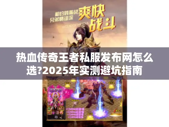 热血传奇王者私服发布网怎么选?2025年实测避坑指南 热血传奇王者私服发布网怎么选?2025年实测避坑指南