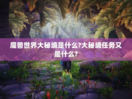 魔兽世界大秘境是什么?大秘境任务又是什么?