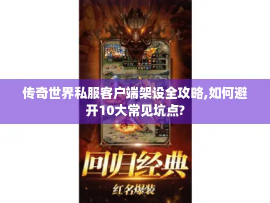 传奇世界私服客户端架设全攻略,如何避开10大常见坑点?