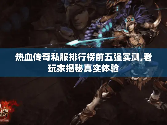 热血传奇私服排行榜前五强实测,老玩家揭秘真实体验