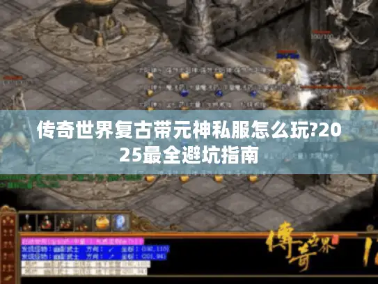 传奇世界复古带元神私服怎么玩?2025最全避坑指南