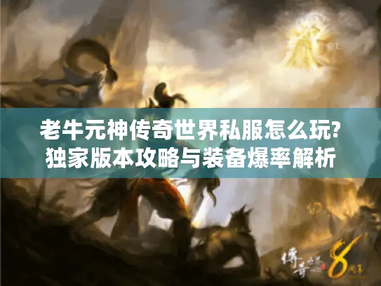 老牛元神传奇世界私服怎么玩?独家版本攻略与装备爆率解析
