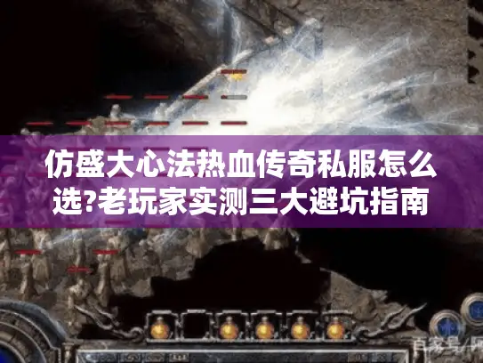 仿盛大心法热血传奇私服怎么选?老玩家实测三大避坑指南