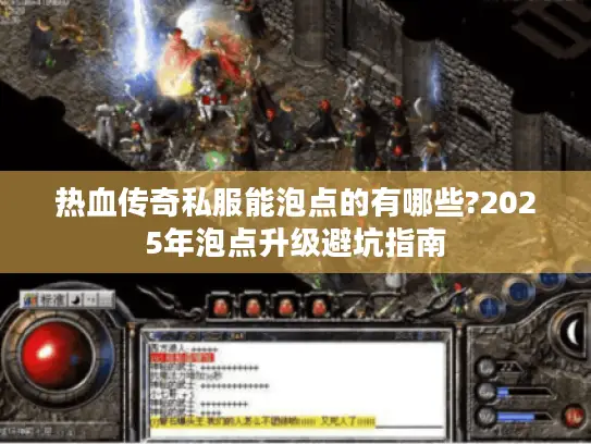 热血传奇私服能泡点的有哪些?2025年泡点升级避坑指南 热血传奇私服能泡点的有哪些?2025年泡点升级避坑指南