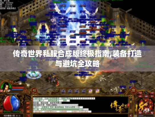 传奇世界私服合成版终极指南,装备打造与避坑全攻略