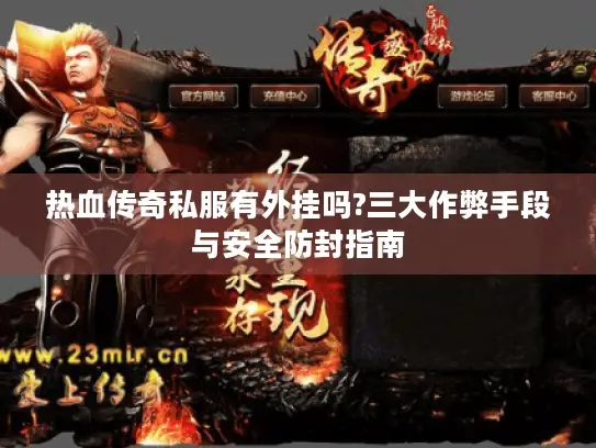 热血传奇私服有外挂吗?三大作弊手段与安全防封指南
