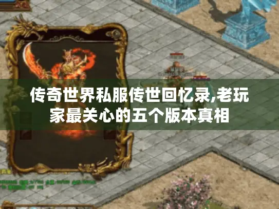 传奇世界私服传世回忆录,老玩家最关心的五个版本真相