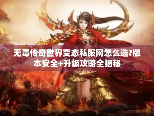 无毒传奇世界变态私服网怎么选?版本安全+升级攻略全揭秘 无毒传奇世界变态私服网怎么选?版本安全+升级攻略全揭秘