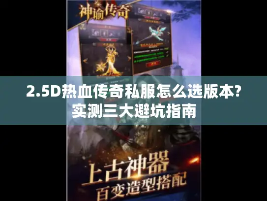 2.5D热血传奇私服怎么选版本?实测三大避坑指南