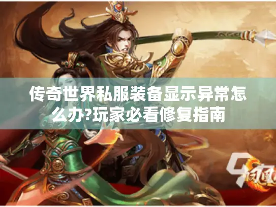 传奇世界私服装备显示异常怎么办?玩家必看修复指南