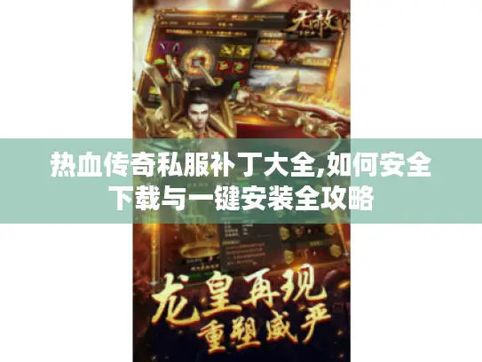 热血传奇私服补丁大全,如何安全下载与一键安装全攻略