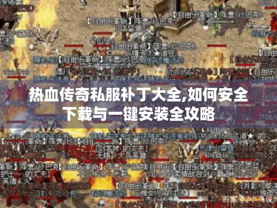 热血传奇私服补丁大全,如何安全下载与一键安装全攻略