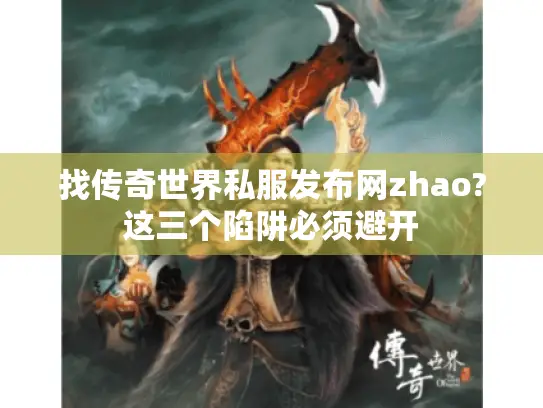 找传奇世界私服发布网zhao?这三个陷阱必须避开 找传奇世界私服发布网zhao?这三个陷阱必须避开