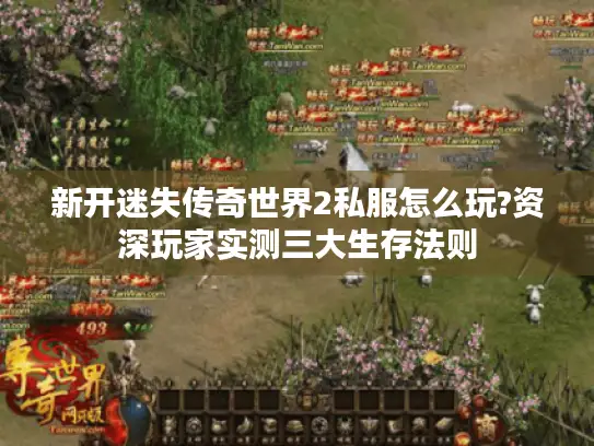 新开迷失传奇世界2私服怎么玩?资深玩家实测三大生存法则