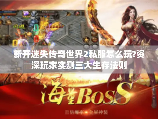 新开迷失传奇世界2私服怎么玩?资深玩家实测三大生存法则