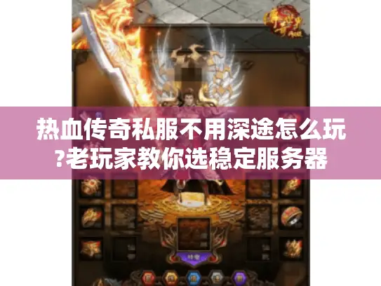 热血传奇私服不用深途怎么玩?老玩家教你选稳定服务器 热血传奇私服不用深途怎么玩?老玩家教你选稳定服务器