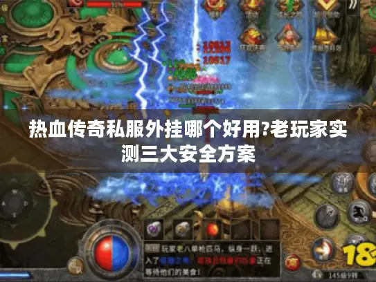 热血传奇私服外挂哪个好用?老玩家实测三大安全方案
