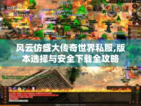 风云仿盛大传奇世界私服,版本选择与安全下载全攻略 风云仿盛大传奇世界私服,版本选择与安全下载全攻略