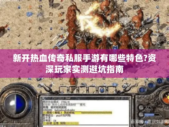新开热血传奇私服手游有哪些特色?资深玩家实测避坑指南