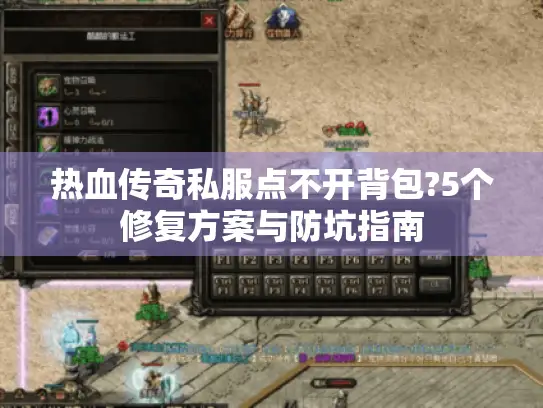 热血传奇私服点不开背包?5个修复方案与防坑指南