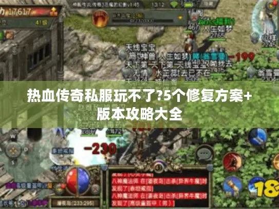热血传奇私服玩不了?5个修复方案+版本攻略大全 热血传奇私服玩不了?5个修复方案+版本攻略大全