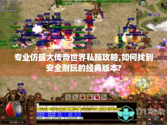 专业仿盛大传奇世界私服攻略,如何找到安全耐玩的经典版本? 专业仿盛大传奇世界私服攻略,如何找到安全耐玩的经典版本?