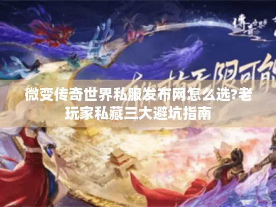 微变传奇世界私服发布网怎么选?老玩家私藏三大避坑指南