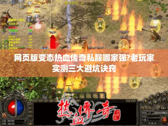 网页版变态热血传奇私服哪家强?老玩家实测三大避坑诀窍