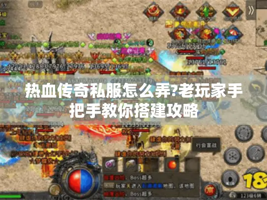 热血传奇私服怎么弄?老玩家手把手教你搭建攻略