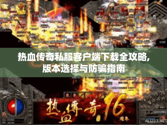 热血传奇私服客户端下载全攻略,版本选择与防骗指南 热血传奇私服客户端下载全攻略,版本选择与防骗指南