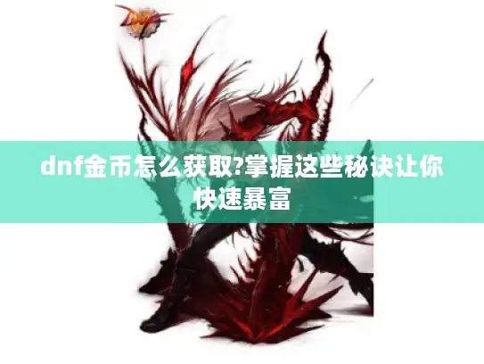 dnf金币怎么获取?掌握这些秘诀让你快速暴富