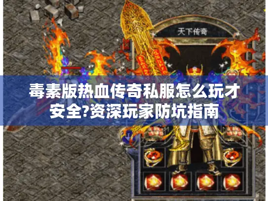毒素版热血传奇私服怎么玩才安全?资深玩家防坑指南