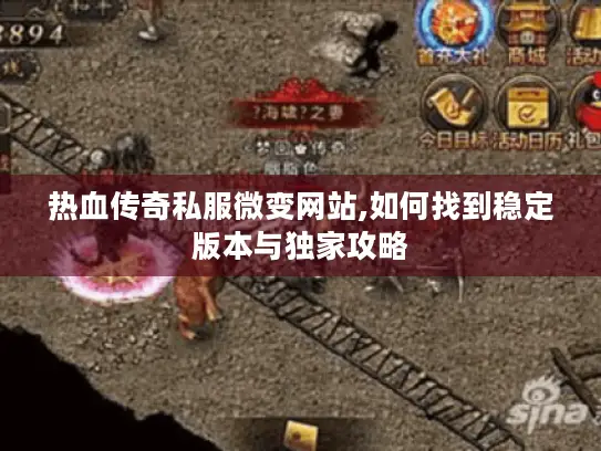 热血传奇私服微变网站,如何找到稳定版本与独家攻略