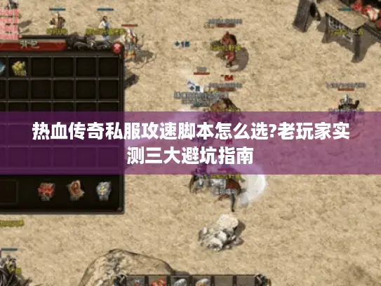 热血传奇私服攻速脚本怎么选?老玩家实测三大避坑指南