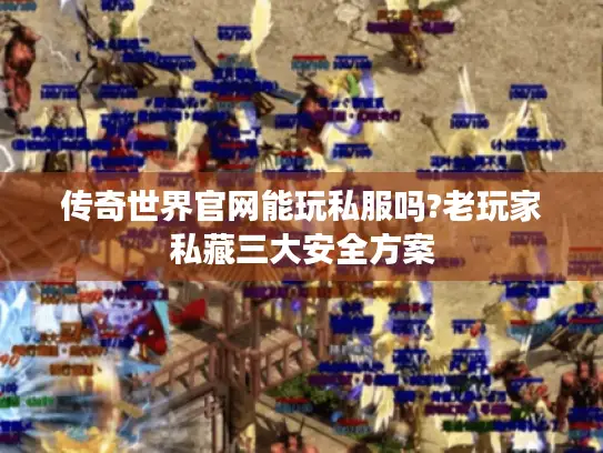 传奇世界官网能玩私服吗?老玩家私藏三大安全方案