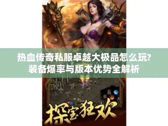 热血传奇私服卓越大极品怎么玩?装备爆率与版本优势全解析
