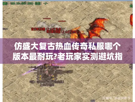 仿盛大复古热血传奇私服哪个版本最耐玩?老玩家实测避坑指南