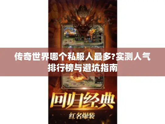 传奇世界哪个私服人最多?实测人气排行榜与避坑指南 传奇世界哪个私服人最多?实测人气排行榜与避坑指南