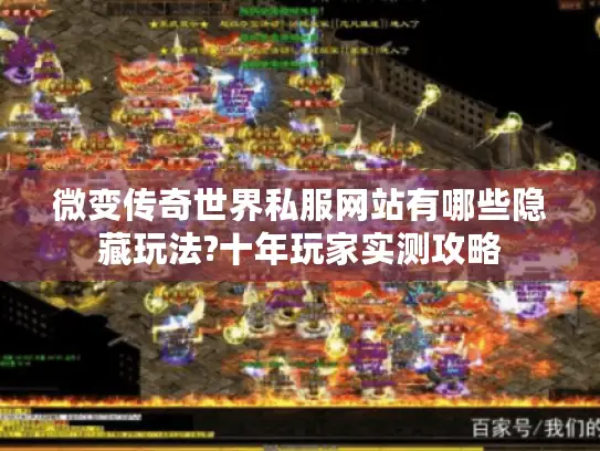 微变传奇世界私服网站有哪些隐藏玩法?十年玩家实测攻略