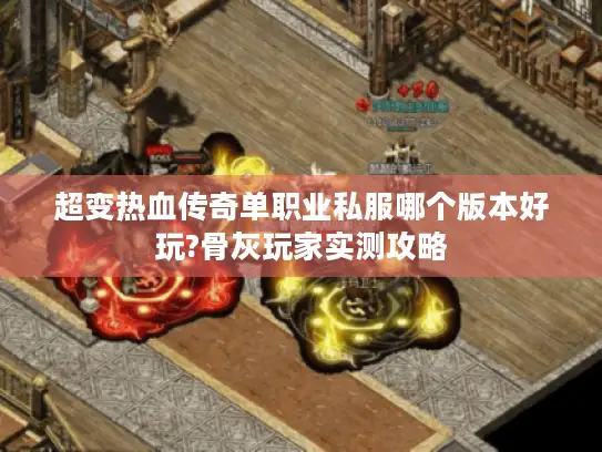 超变热血传奇单职业私服哪个版本好玩?骨灰玩家实测攻略