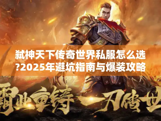 弑神天下传奇世界私服怎么选?2025年避坑指南与爆装攻略
