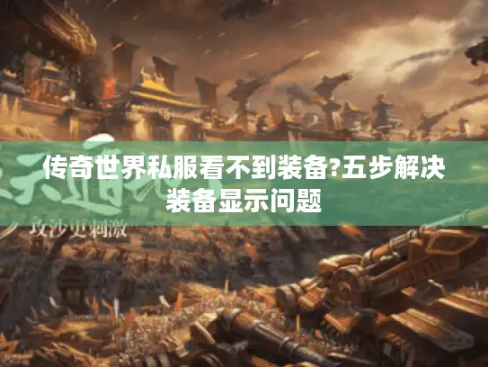 传奇世界私服看不到装备?五步解决装备显示问题 传奇世界私服看不到装备?五步解决装备显示问题