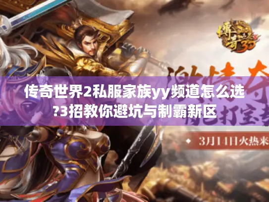 传奇世界2私服家族yy频道怎么选?3招教你避坑与制霸新区 传奇世界2私服家族yy频道怎么选?3招教你避坑与制霸新区