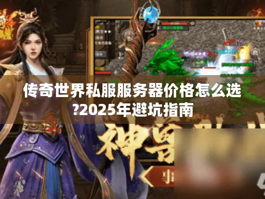 传奇世界私服服务器价格怎么选?2025年避坑指南